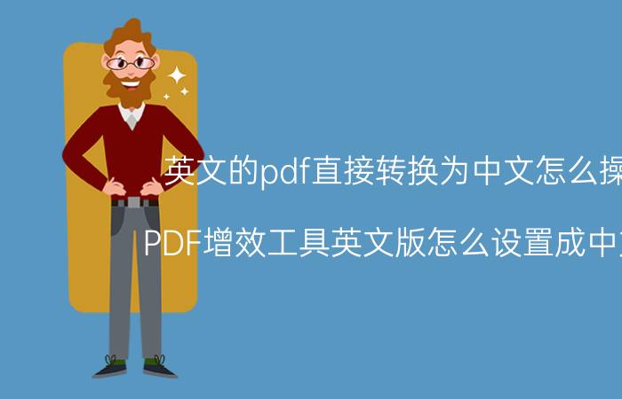 英文的pdf直接转换为中文怎么操作 PDF增效工具英文版怎么设置成中文版？